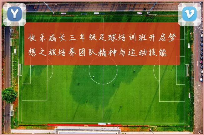 快乐成长三年级足球培训班开启梦想之旅培养团队精神与运动技能