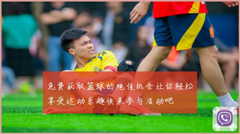 免费获取篮球的绝佳机会让你轻松享受运动乐趣快来参与活动吧