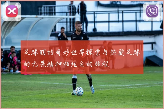 足球瞎的奇妙世界探索与热爱足球的无畏精神相结合的旅程