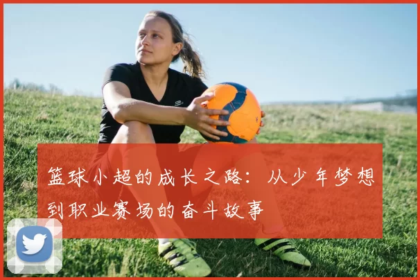 篮球小超的成长之路：从少年梦想到职业赛场的奋斗故事